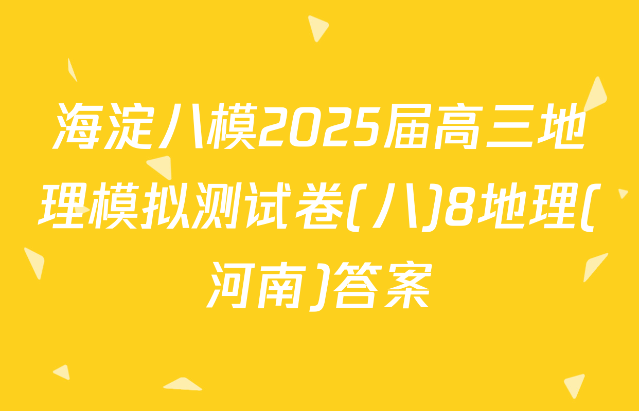 海淀八模2025届高三地理模拟测试卷(八)8地理(河南)答案