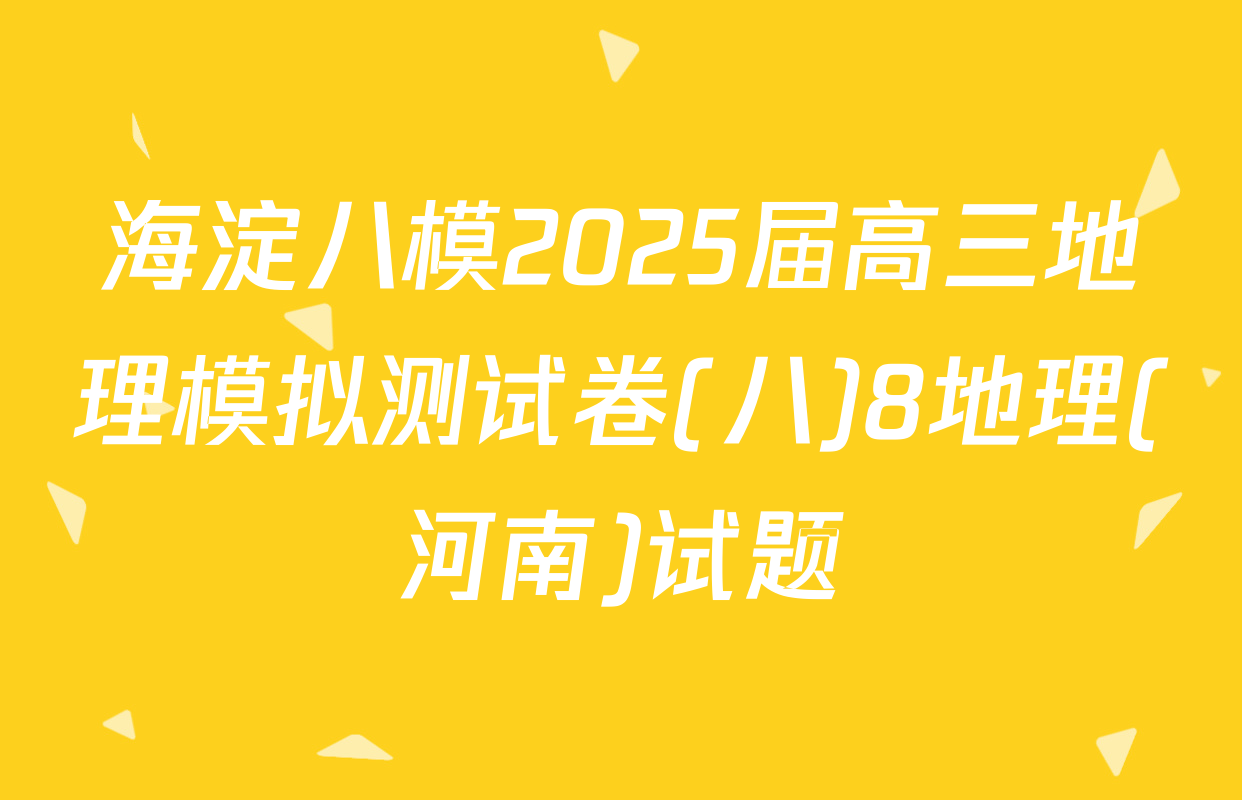 海淀八模2025届高三地理模拟测试卷(八)8地理(河南)试题