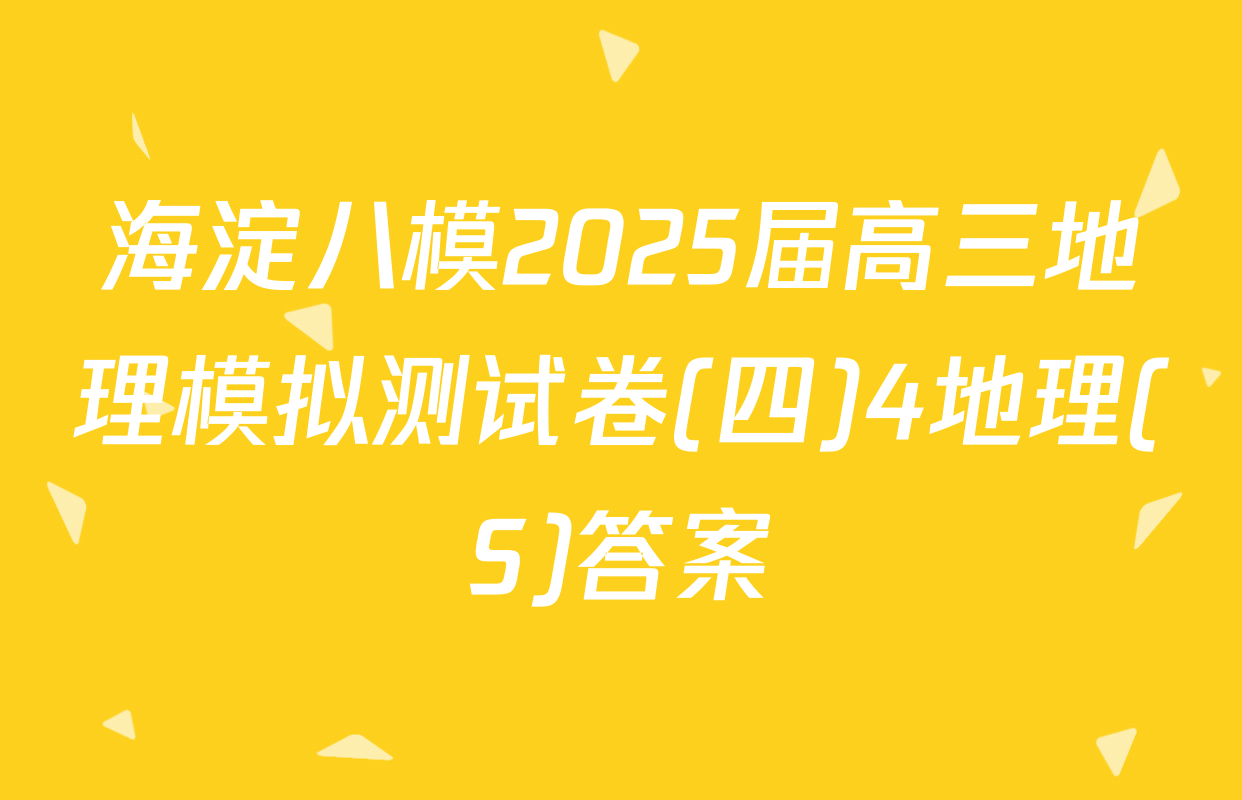 海淀八模2025届高三地理模拟测试卷(四)4地理(S)答案