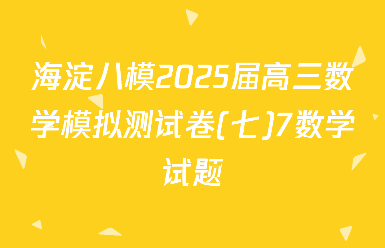 海淀八模2025届高三数学模拟测试卷(七)7数学试题