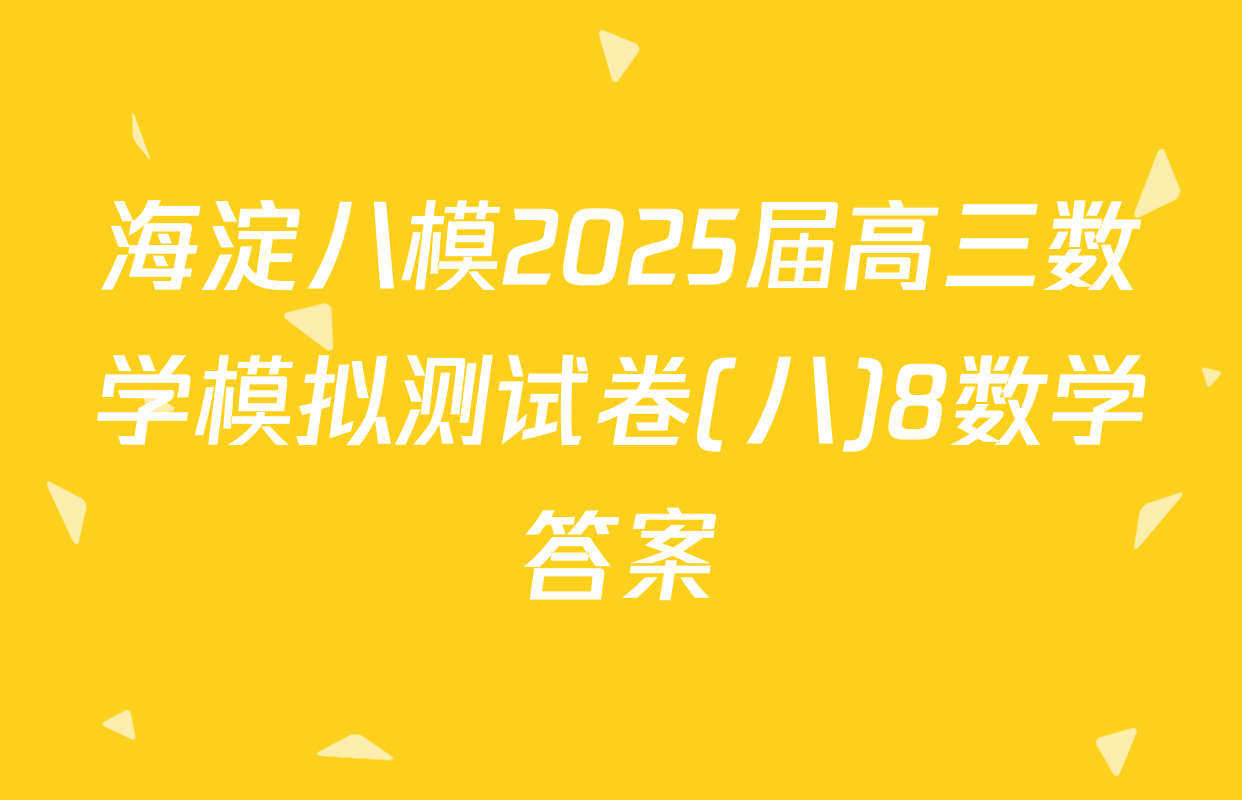 海淀八模2025届高三数学模拟测试卷(八)8数学答案