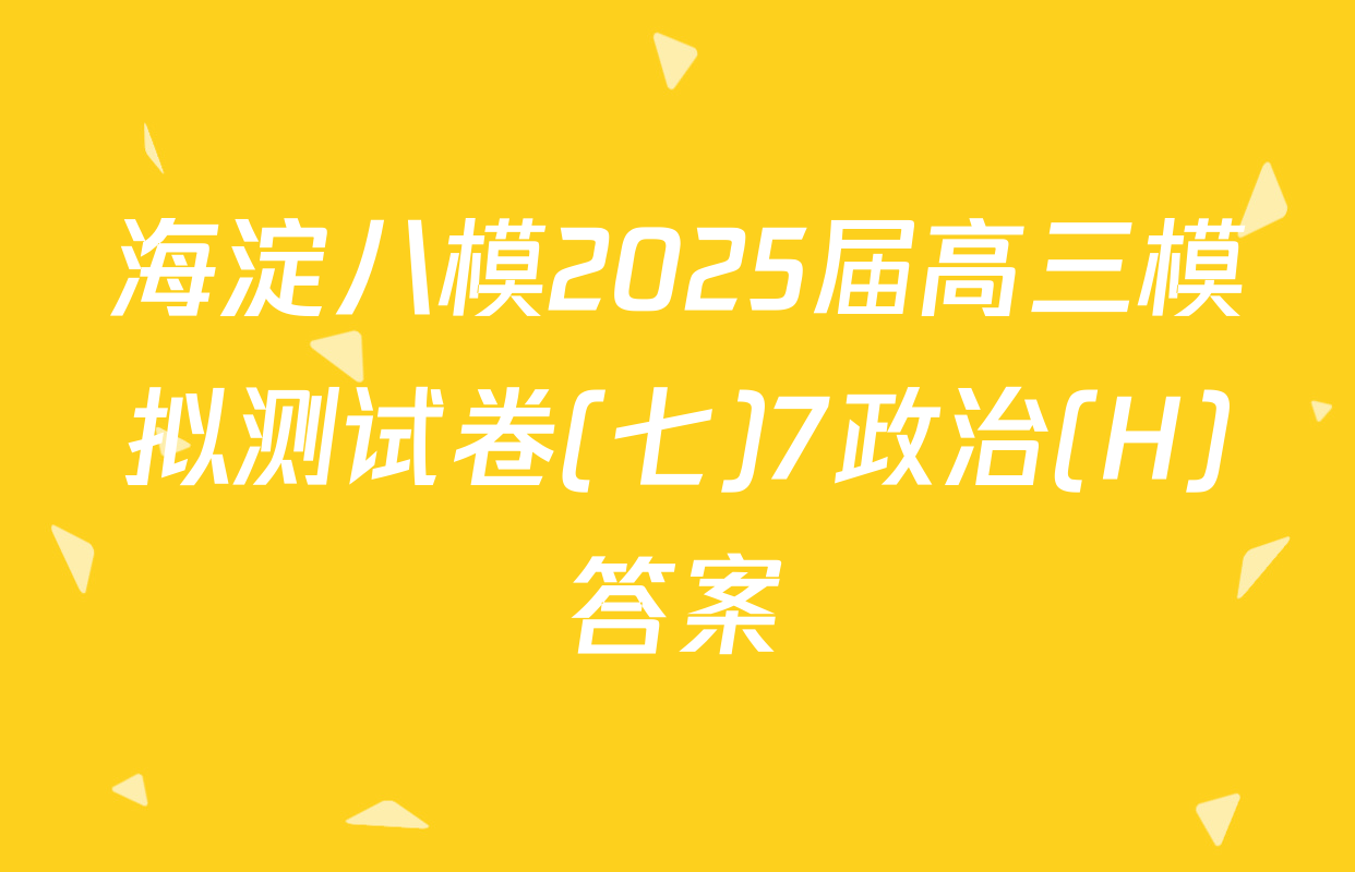 海淀八模2025届高三模拟测试卷(七)7政治(H)答案