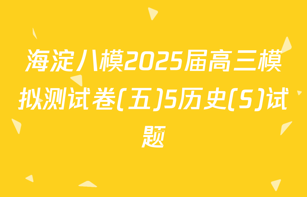 海淀八模2025届高三模拟测试卷(五)5历史(S)试题
