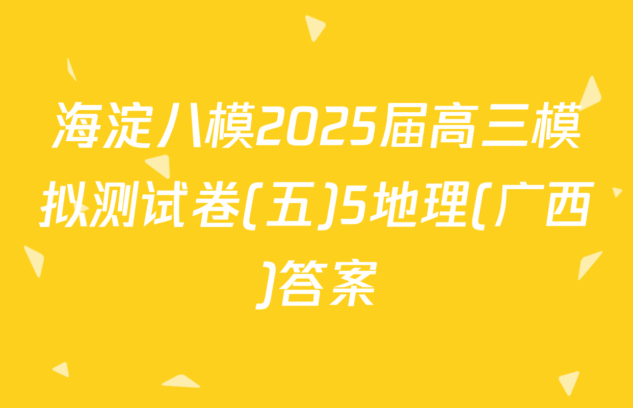 海淀八模2025届高三模拟测试卷(五)5地理(广西)答案