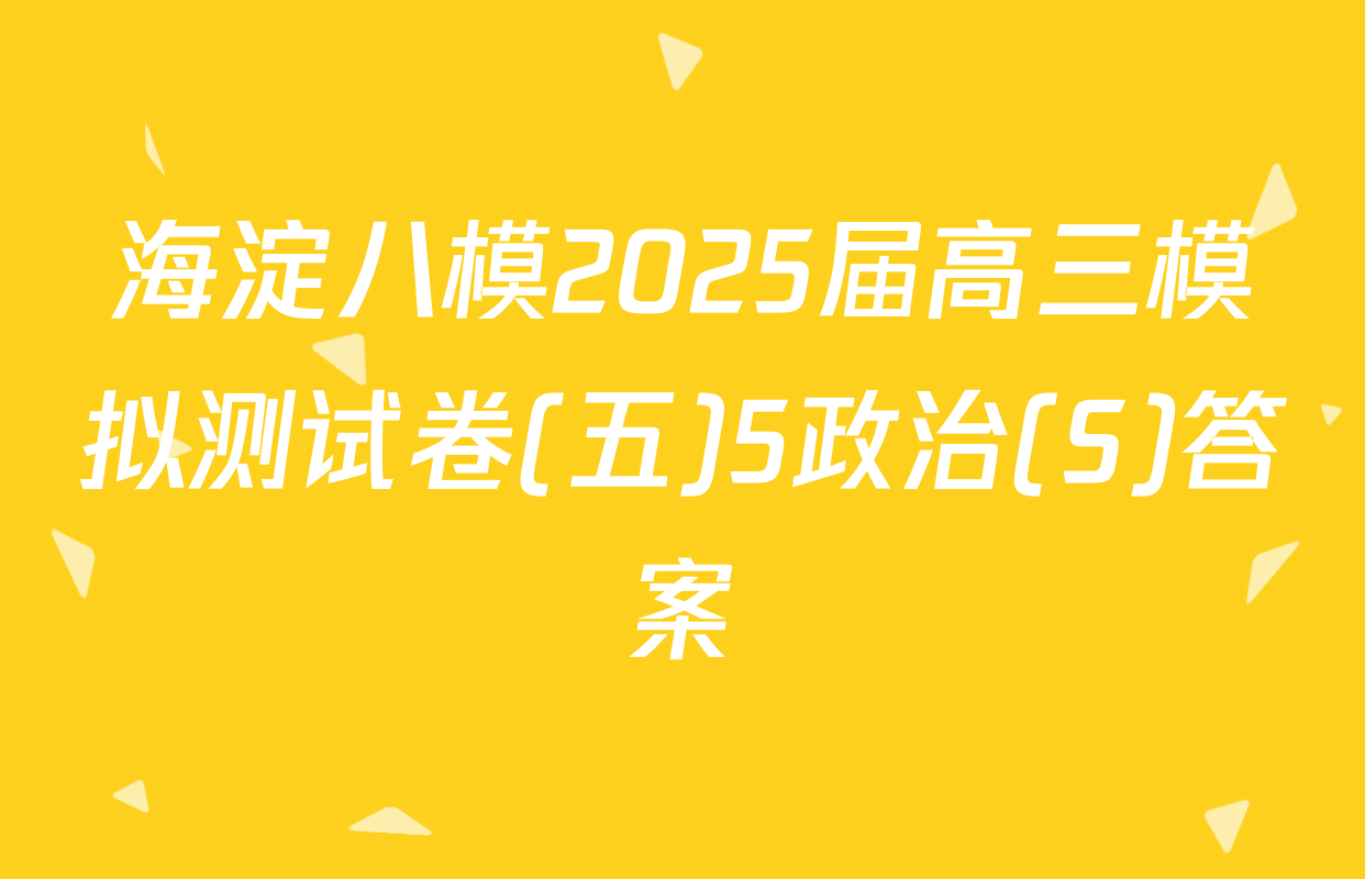 海淀八模2025届高三模拟测试卷(五)5政治(S)答案