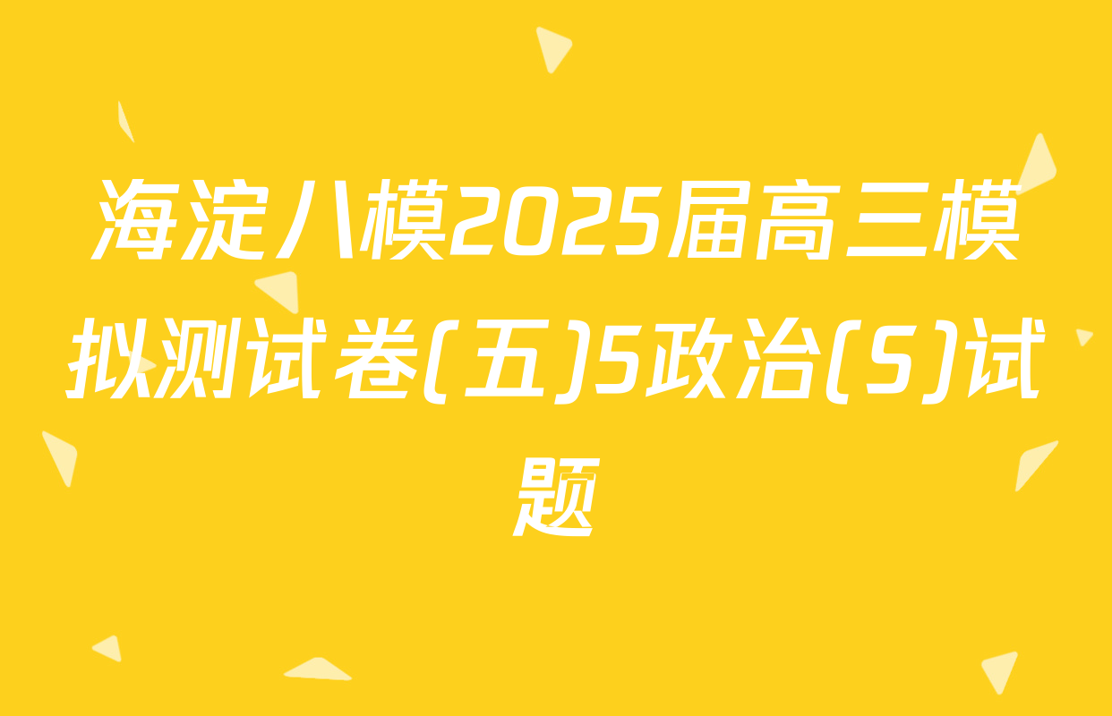 海淀八模2025届高三模拟测试卷(五)5政治(S)试题