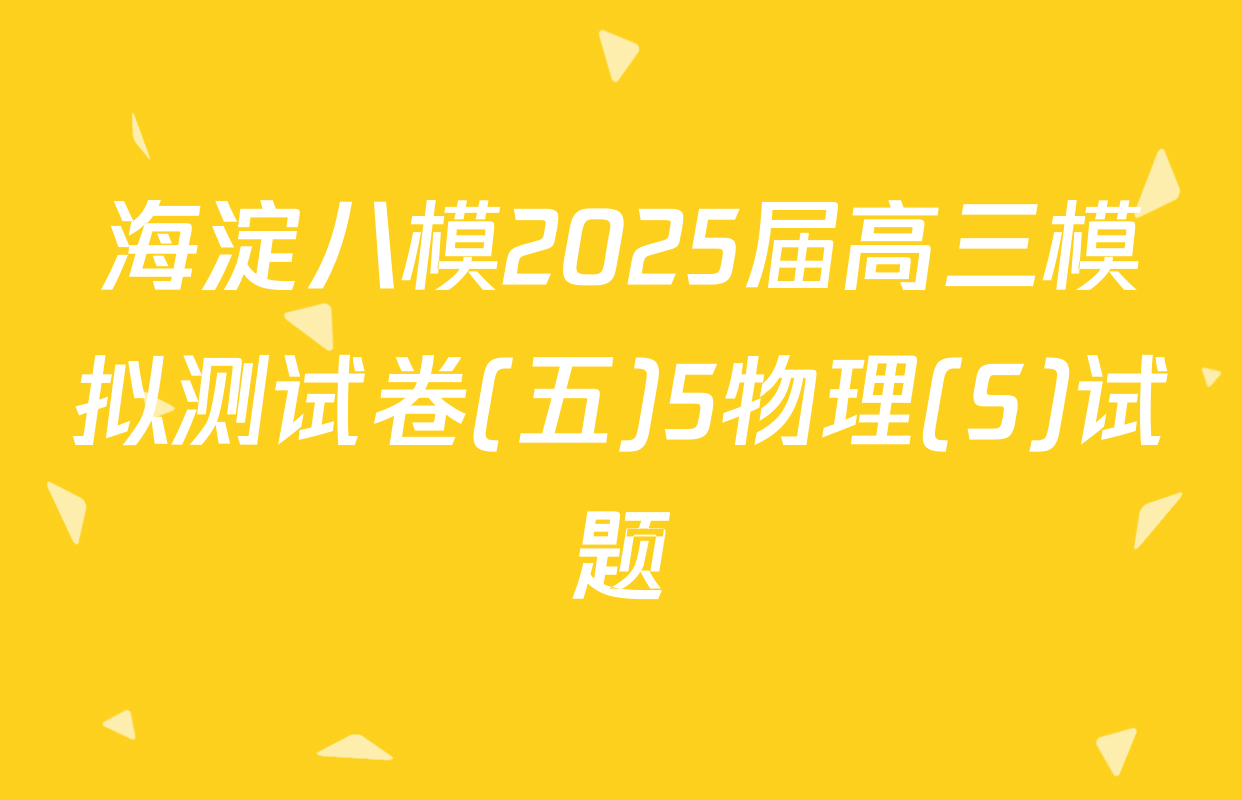 海淀八模2025届高三模拟测试卷(五)5物理(S)试题