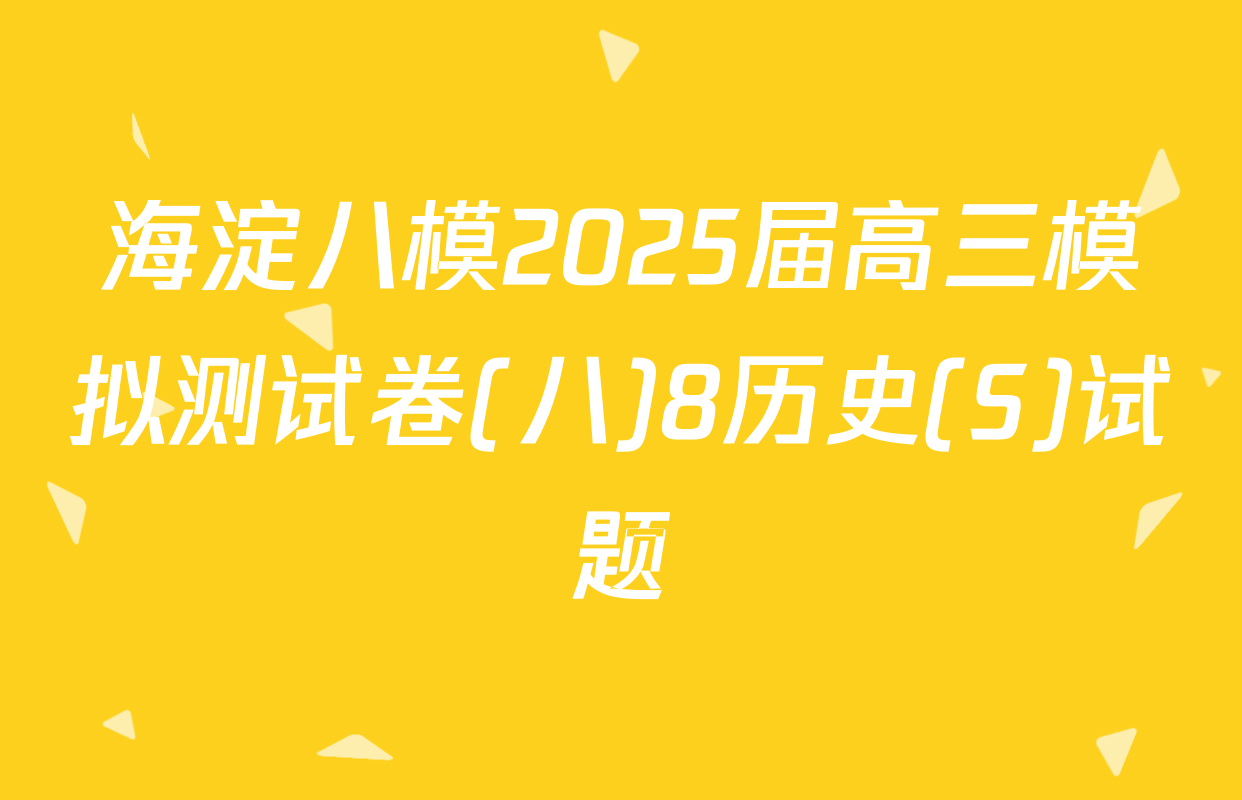 海淀八模2025届高三模拟测试卷(八)8历史(S)试题