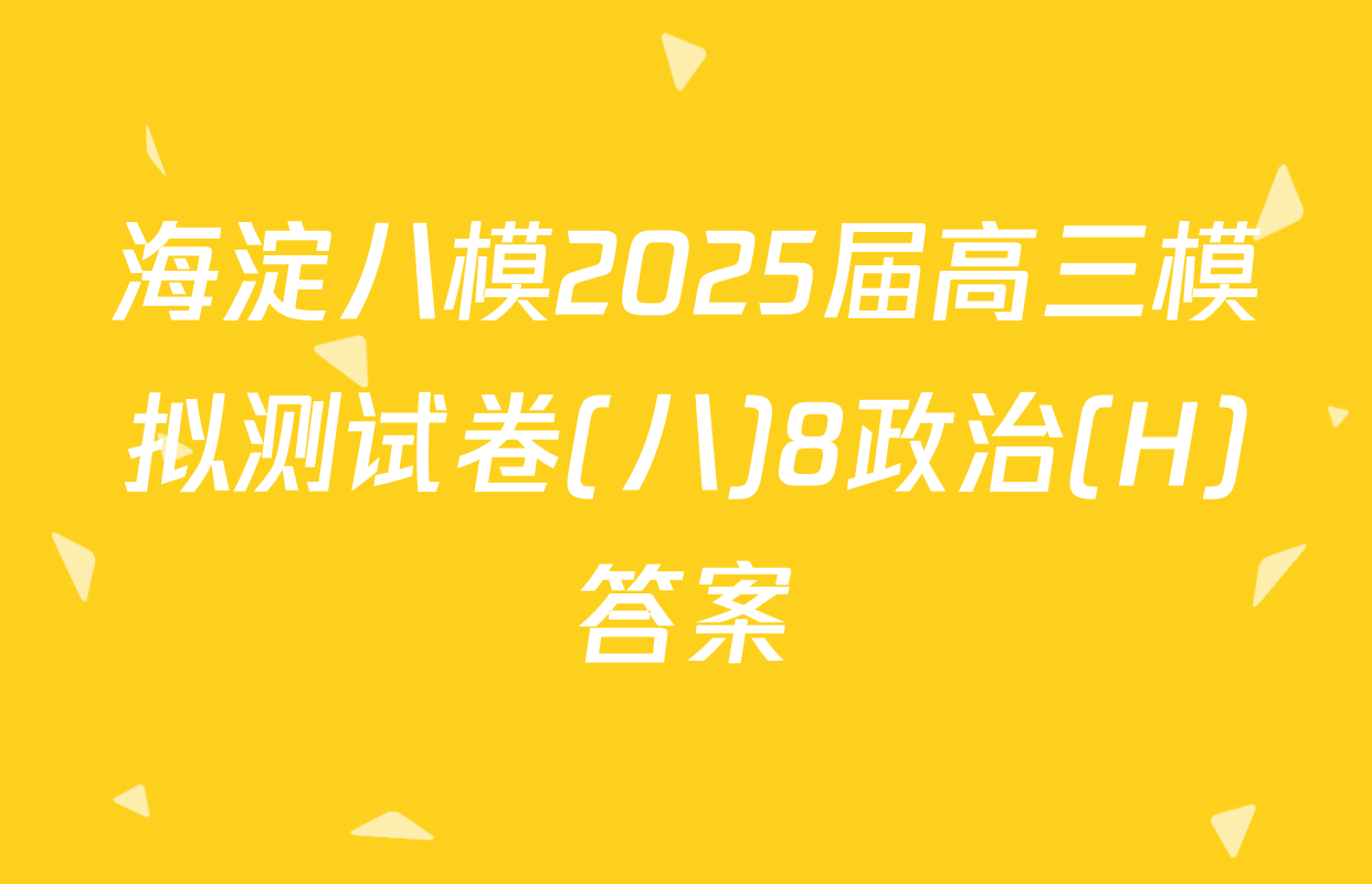 海淀八模2025届高三模拟测试卷(八)8政治(H)答案