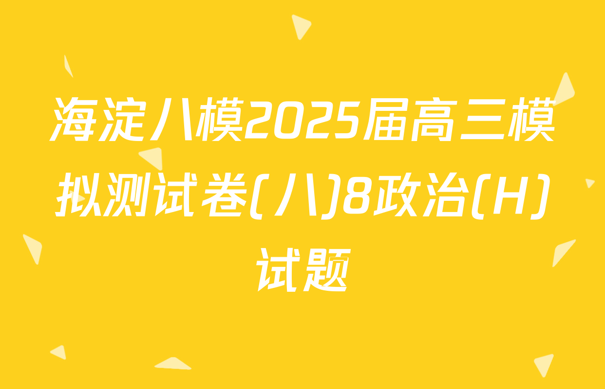 海淀八模2025届高三模拟测试卷(八)8政治(H)试题