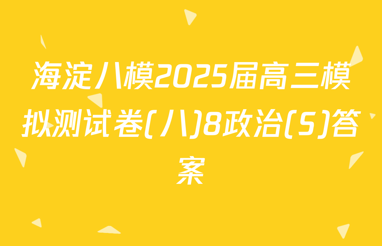 海淀八模2025届高三模拟测试卷(八)8政治(S)答案