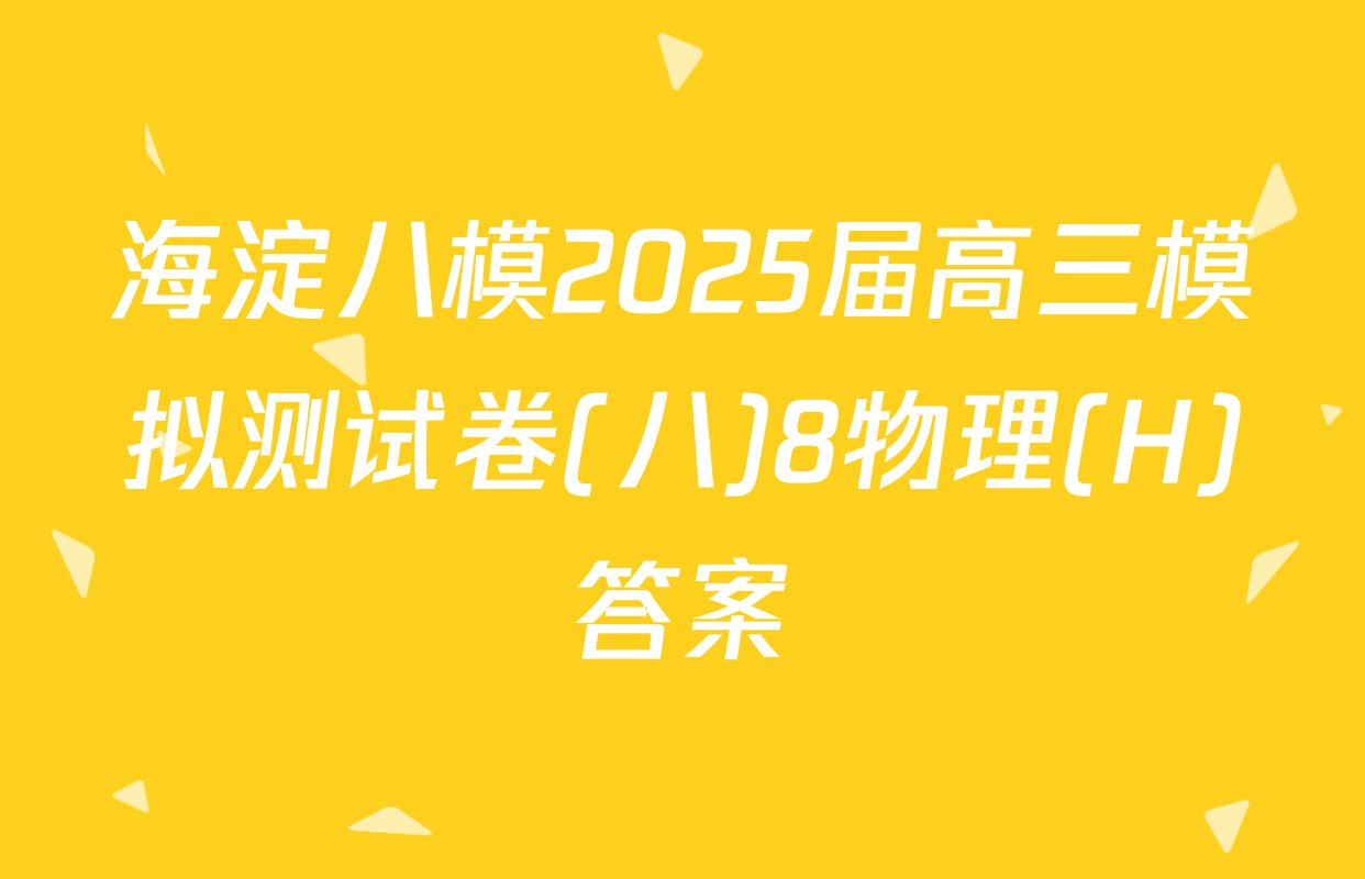 海淀八模2025届高三模拟测试卷(八)8物理(H)答案
