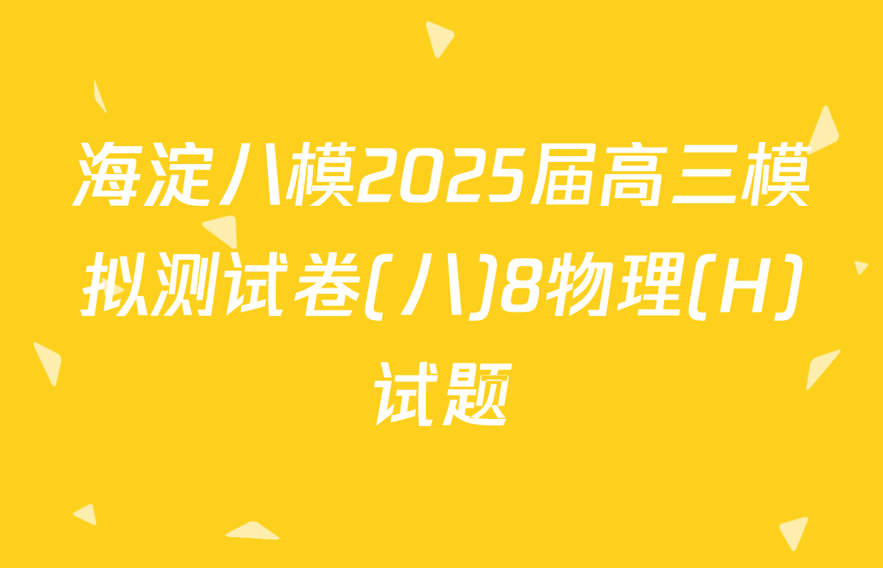 海淀八模2025届高三模拟测试卷(八)8物理(H)试题