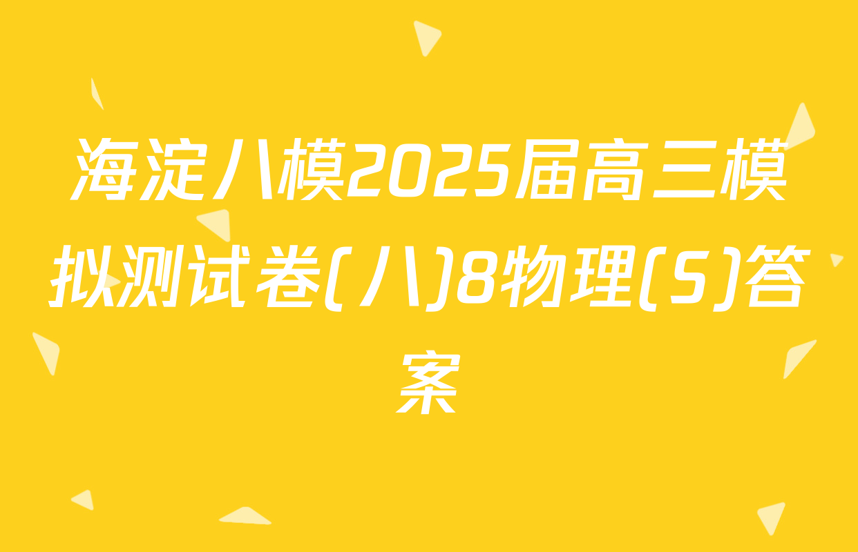 海淀八模2025届高三模拟测试卷(八)8物理(S)答案