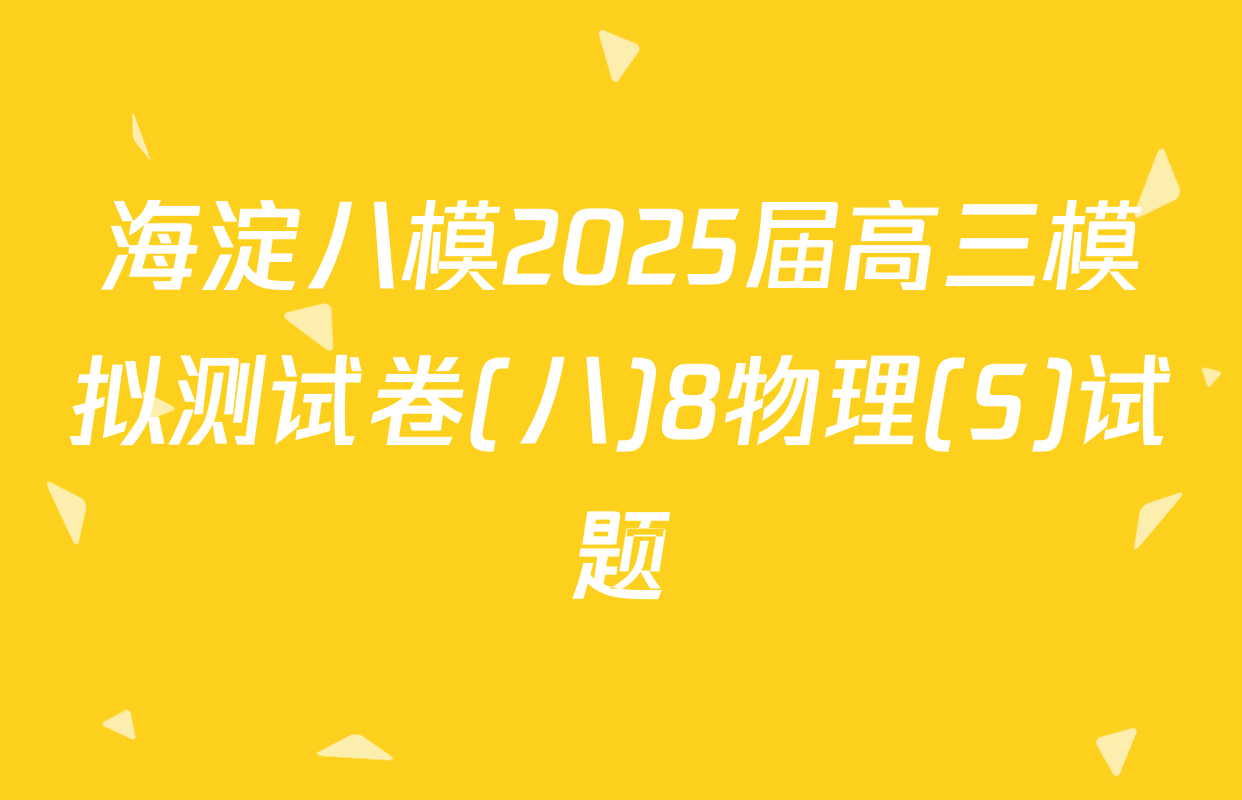 海淀八模2025届高三模拟测试卷(八)8物理(S)试题