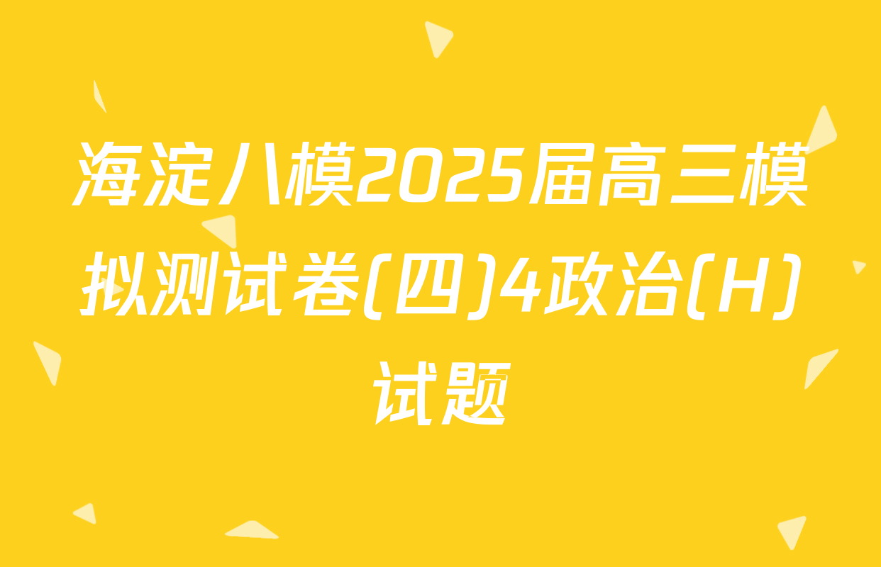 海淀八模2025届高三模拟测试卷(四)4政治(H)试题