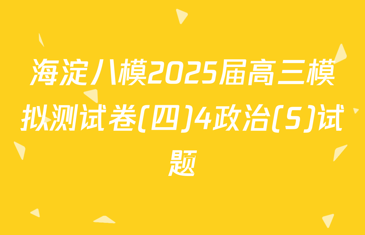 海淀八模2025届高三模拟测试卷(四)4政治(S)试题