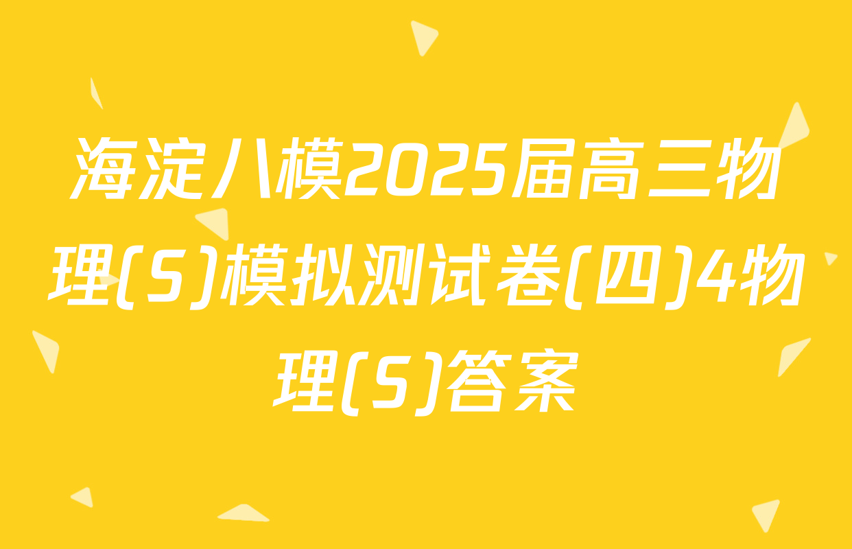 海淀八模2025届高三物理(S)模拟测试卷(四)4物理(S)答案