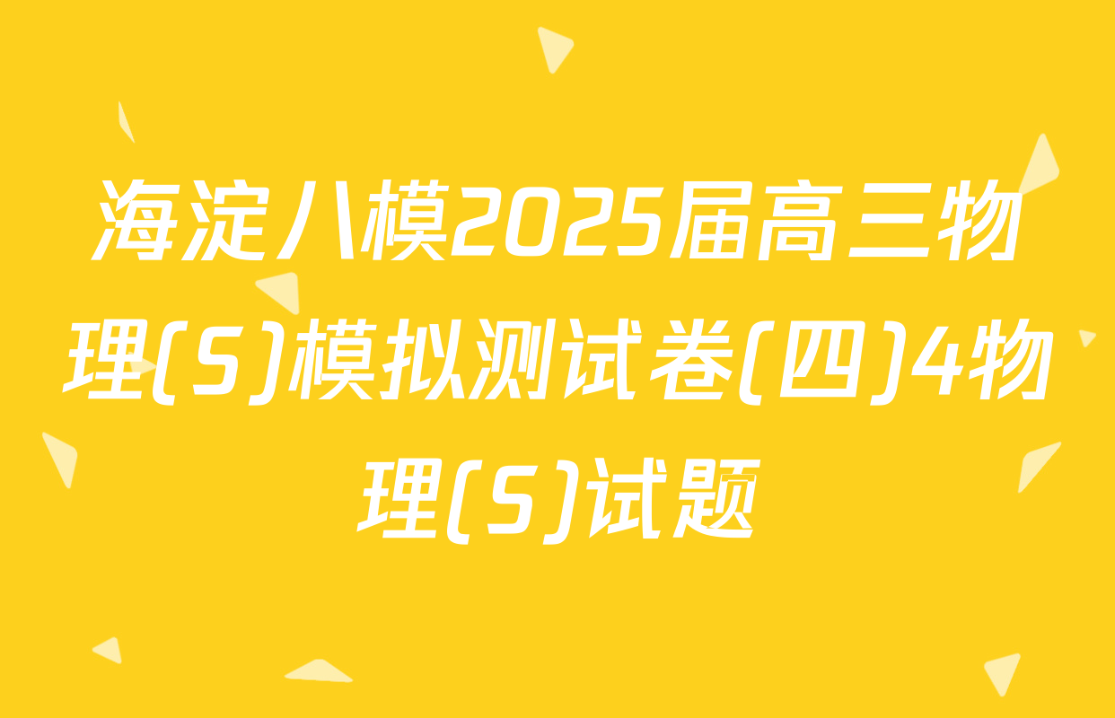 海淀八模2025届高三物理(S)模拟测试卷(四)4物理(S)试题