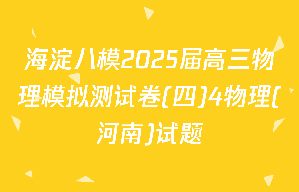海淀八模2025届高三物理模拟测试卷(四)4物理(河南)试题