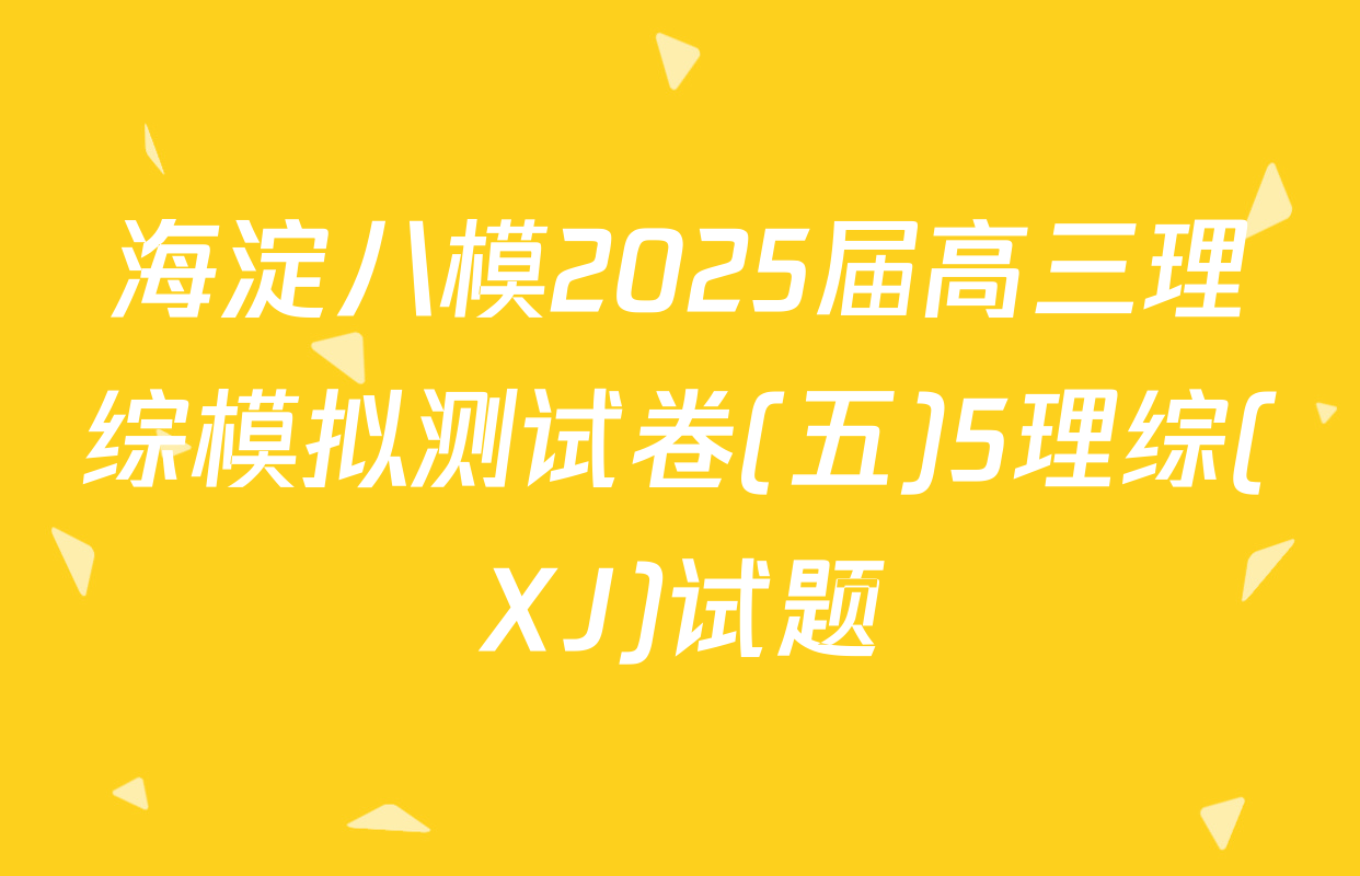 海淀八模2025届高三理综模拟测试卷(五)5理综(XJ)试题