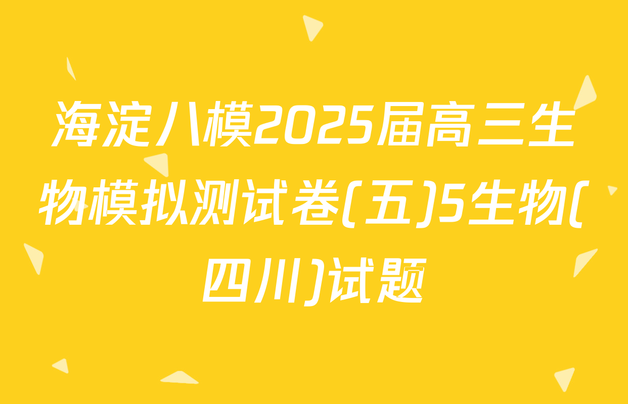 海淀八模2025届高三生物模拟测试卷(五)5生物(四川)试题