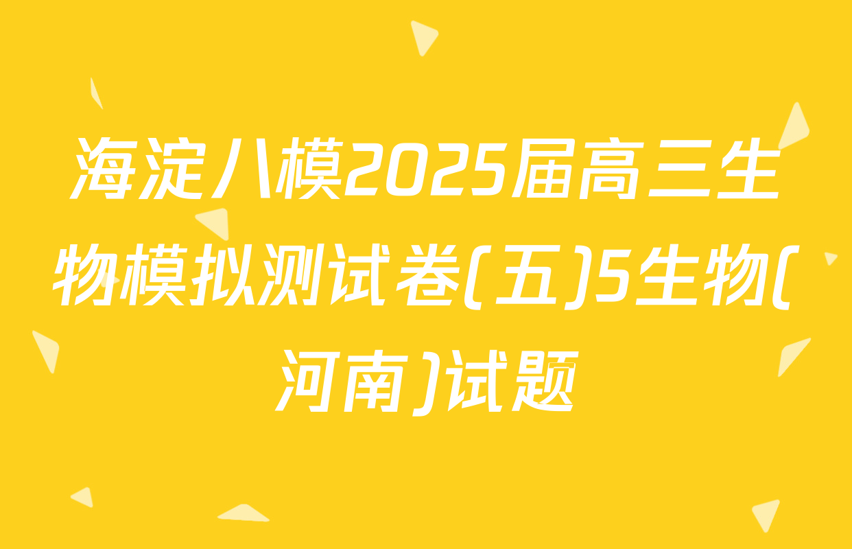 海淀八模2025届高三生物模拟测试卷(五)5生物(河南)试题
