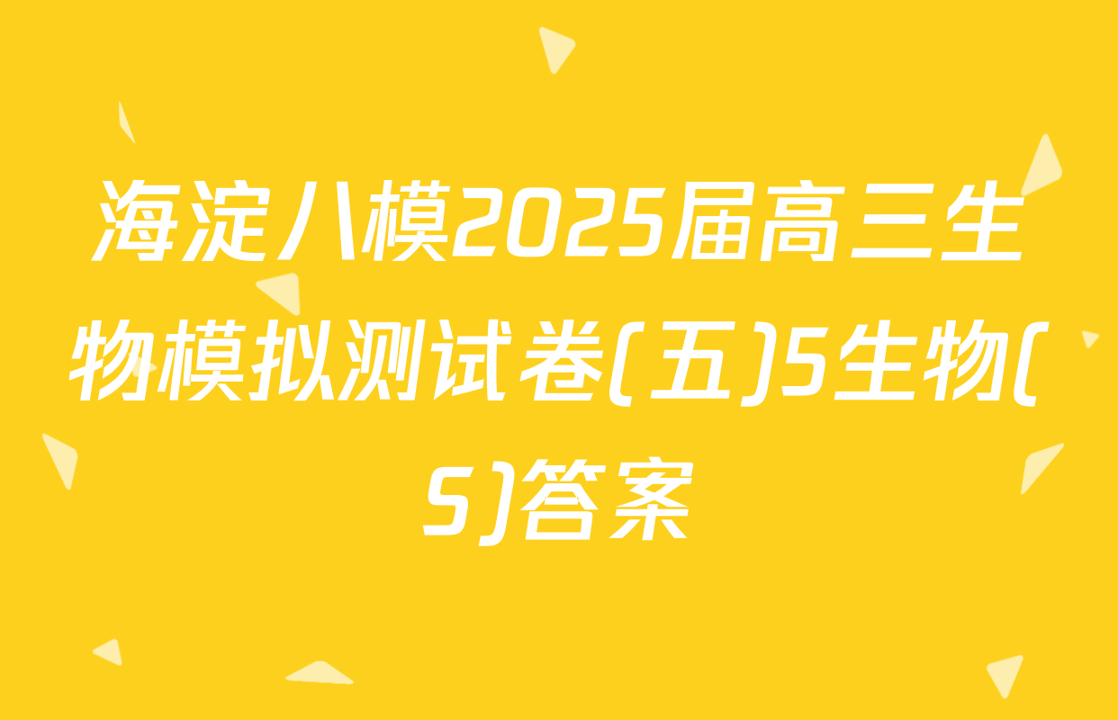 海淀八模2025届高三生物模拟测试卷(五)5生物(S)答案
