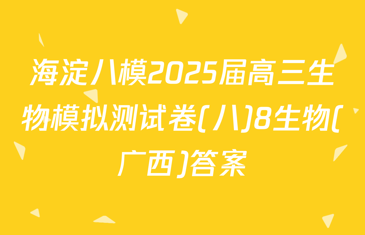 海淀八模2025届高三生物模拟测试卷(八)8生物(广西)答案