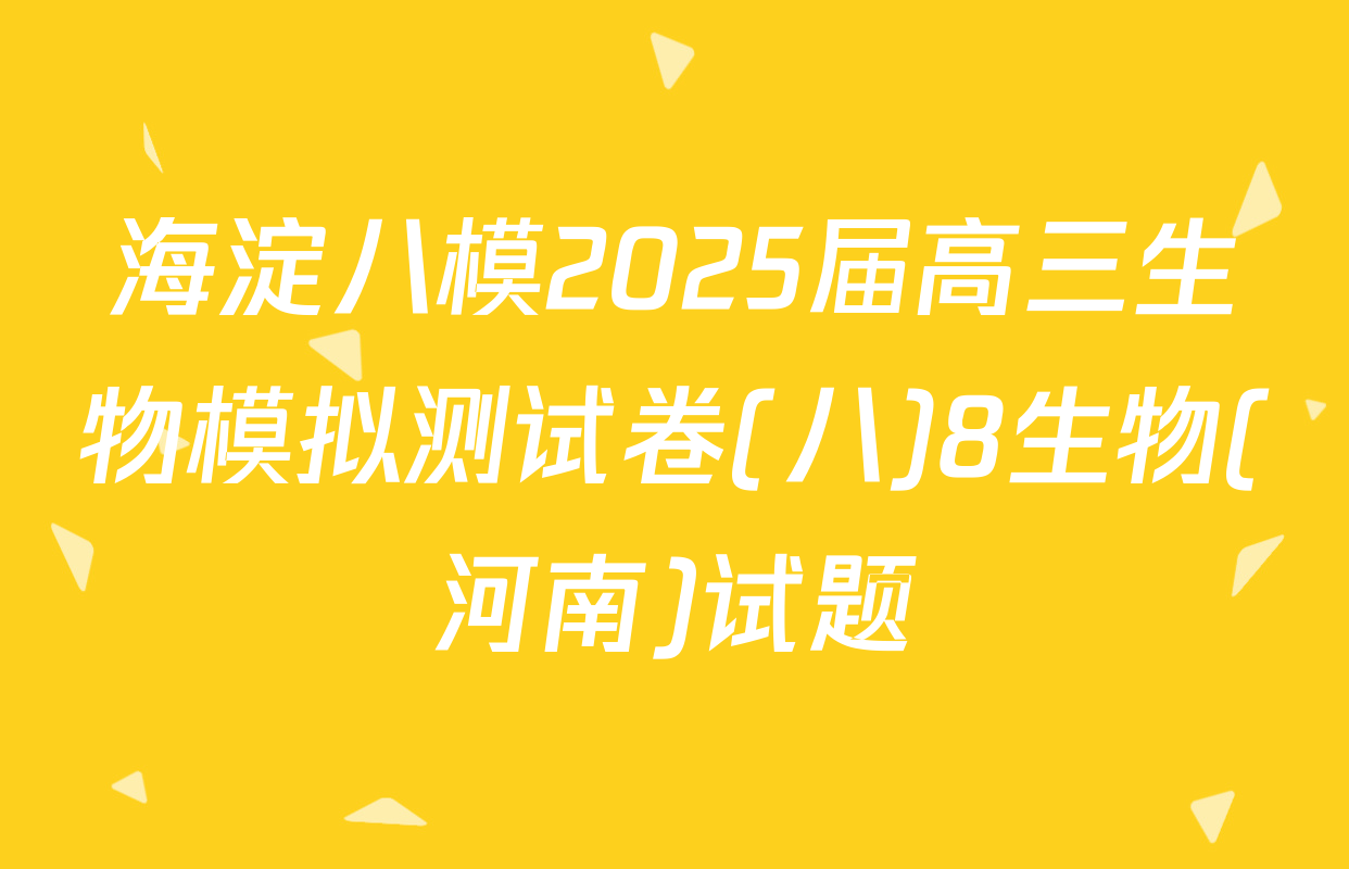 海淀八模2025届高三生物模拟测试卷(八)8生物(河南)试题