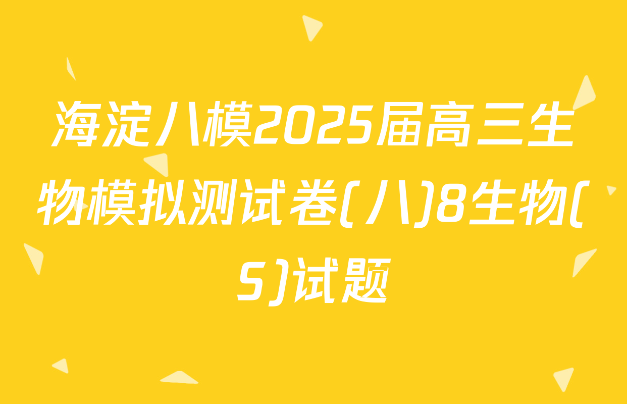 海淀八模2025届高三生物模拟测试卷(八)8生物(S)试题