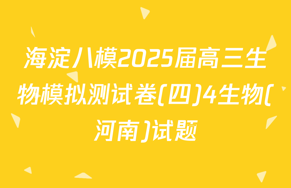 海淀八模2025届高三生物模拟测试卷(四)4生物(河南)试题