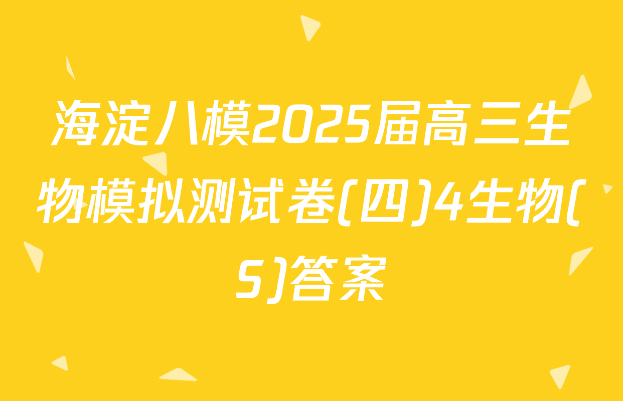海淀八模2025届高三生物模拟测试卷(四)4生物(S)答案
