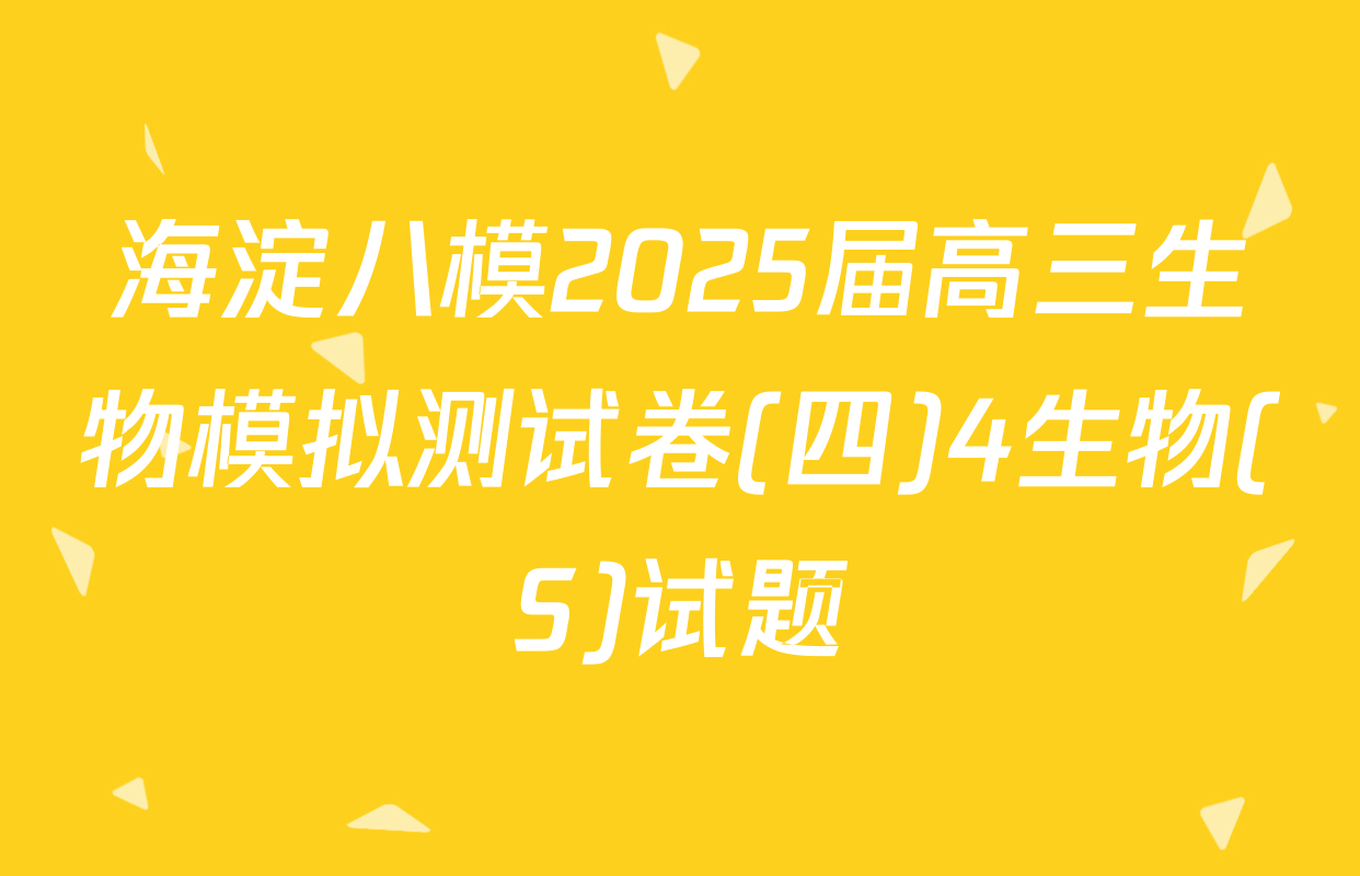 海淀八模2025届高三生物模拟测试卷(四)4生物(S)试题