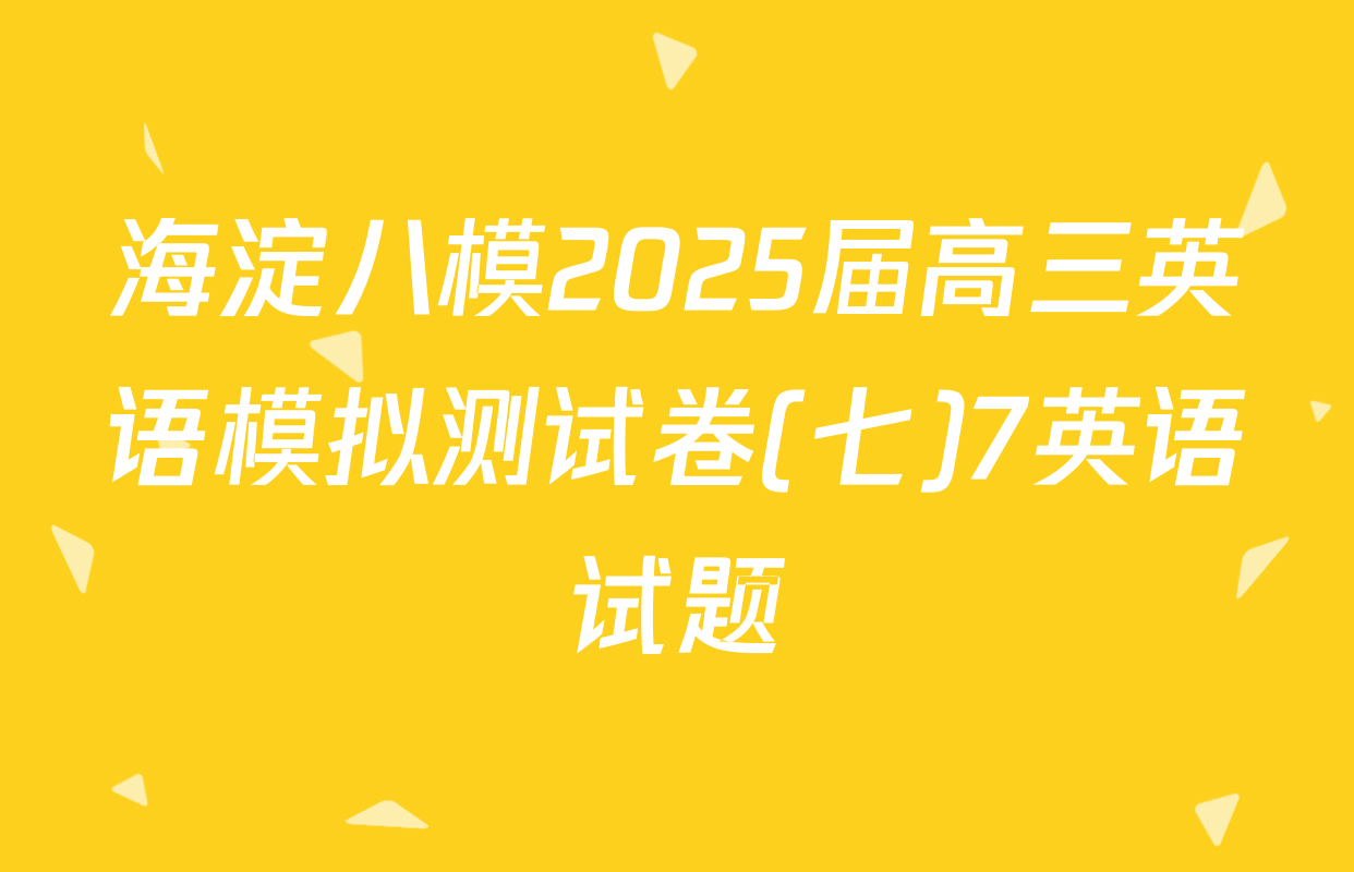 海淀八模2025届高三英语模拟测试卷(七)7英语试题