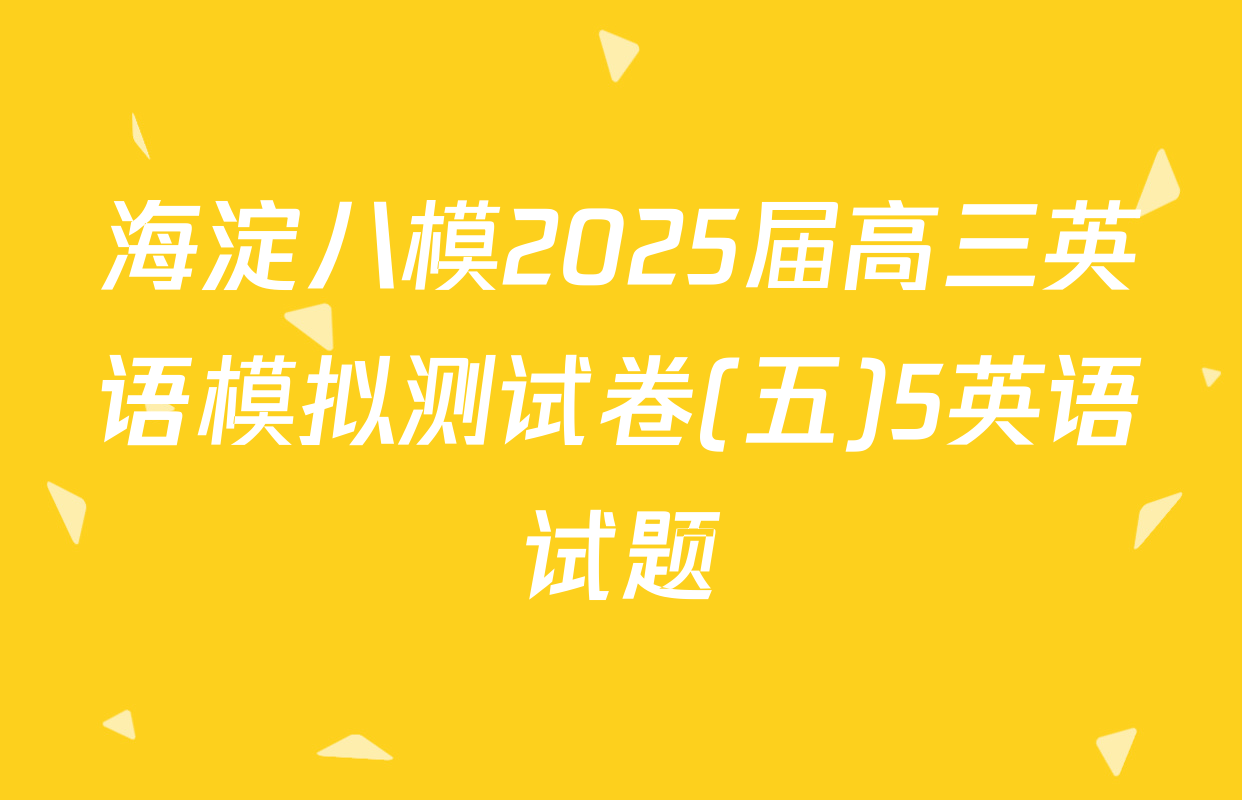 海淀八模2025届高三英语模拟测试卷(五)5英语试题