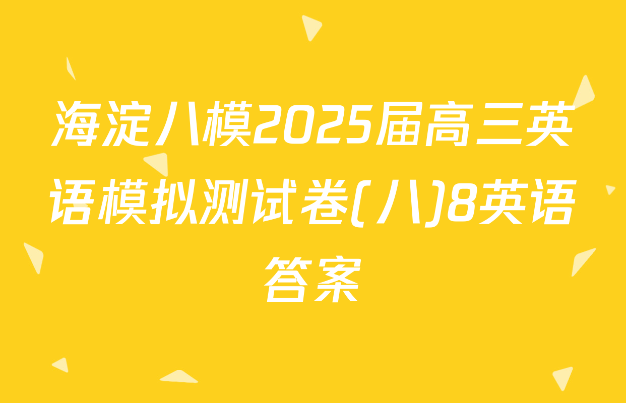 海淀八模2025届高三英语模拟测试卷(八)8英语答案