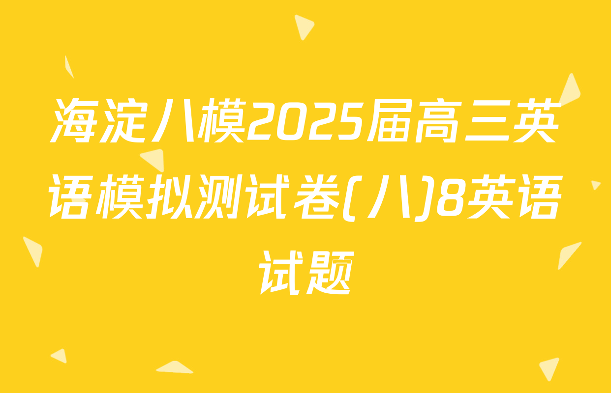 海淀八模2025届高三英语模拟测试卷(八)8英语试题