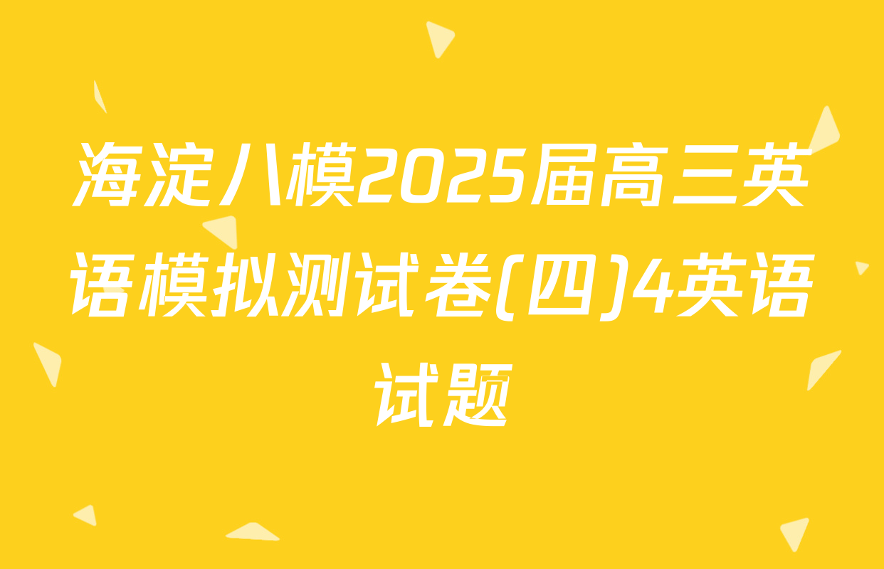 海淀八模2025届高三英语模拟测试卷(四)4英语试题