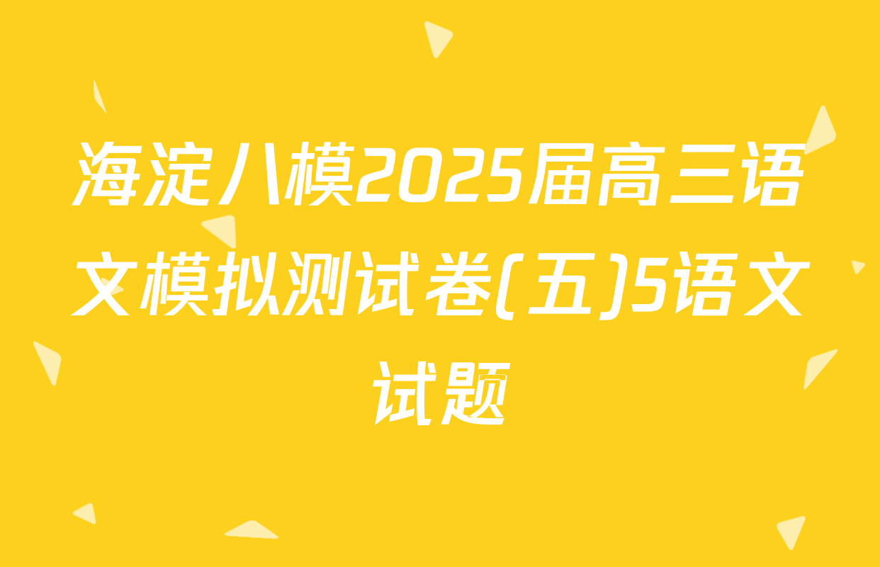 海淀八模2025届高三语文模拟测试卷(五)5语文试题