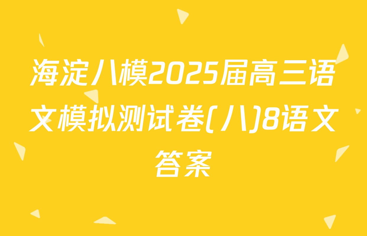 海淀八模2025届高三语文模拟测试卷(八)8语文答案