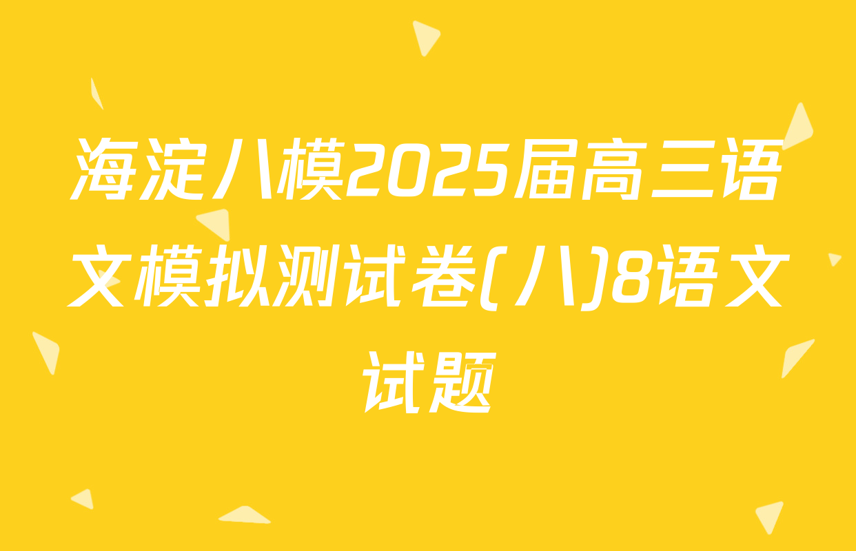 海淀八模2025届高三语文模拟测试卷(八)8语文试题