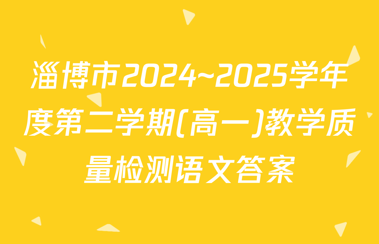 淄博市2024~2025学年度第二学期(高一)教学质量检测语文答案