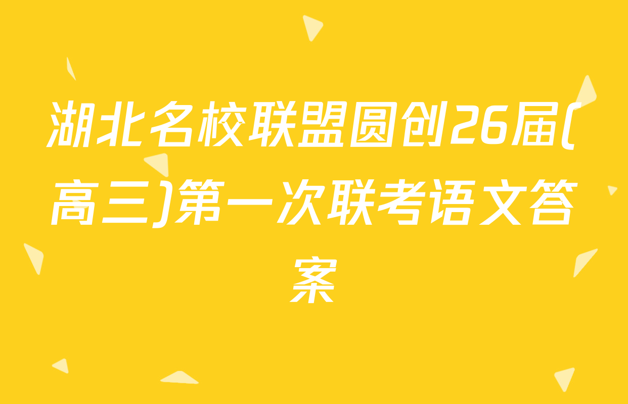 湖北名校联盟圆创26届(高三)第一次联考语文答案