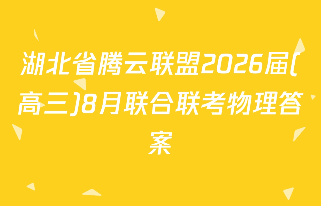 湖北省腾云联盟2026届(高三)8月联合联考物理答案