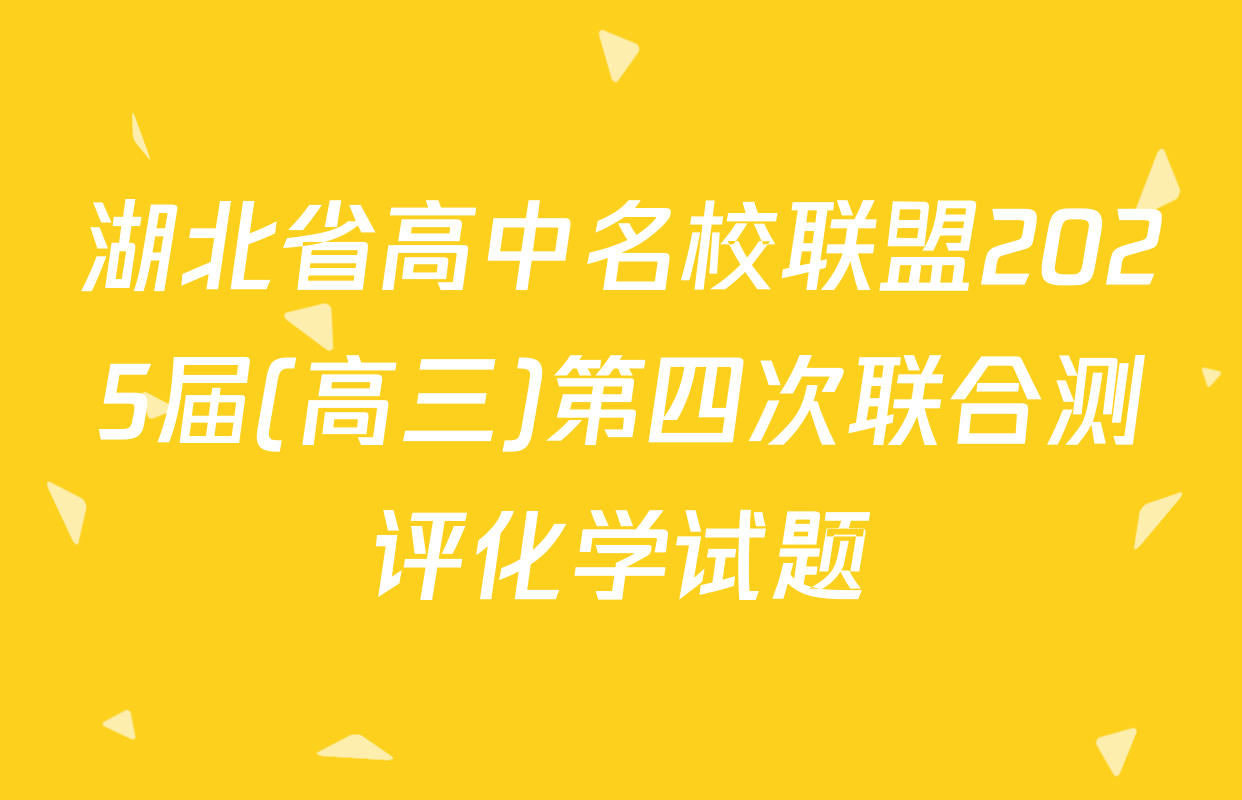 湖北省高中名校联盟2025届(高三)第四次联合测评化学试题