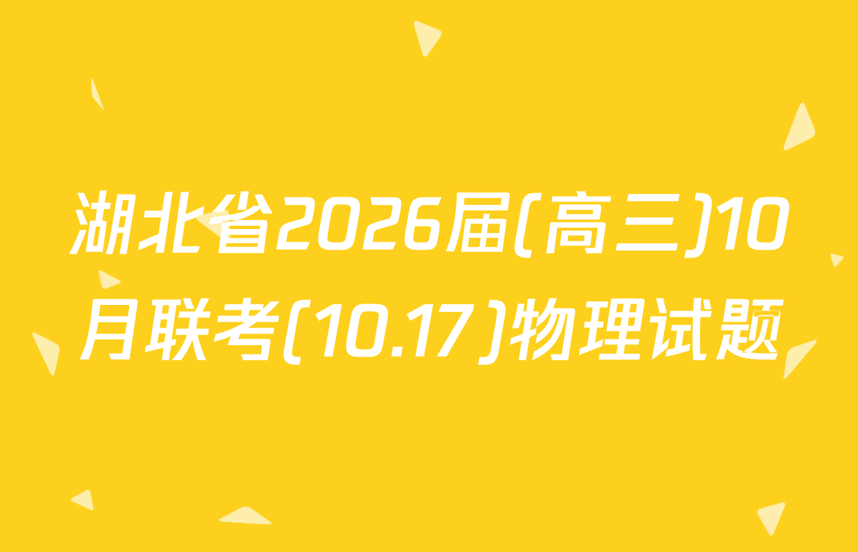 湖北省2026届(高三)10月联考(10.17)物理试题