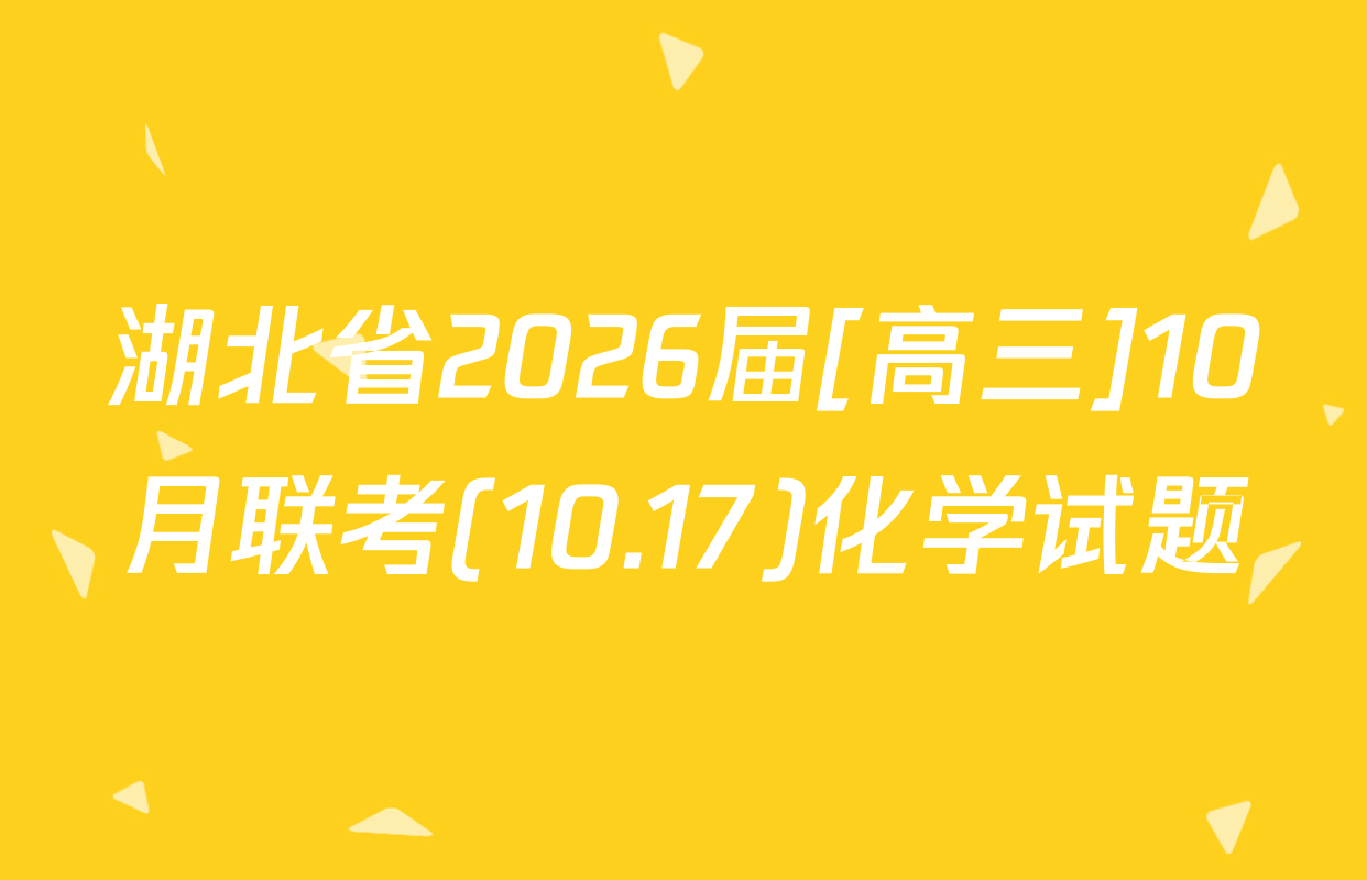 湖北省2026届[高三]10月联考(10.17)化学试题