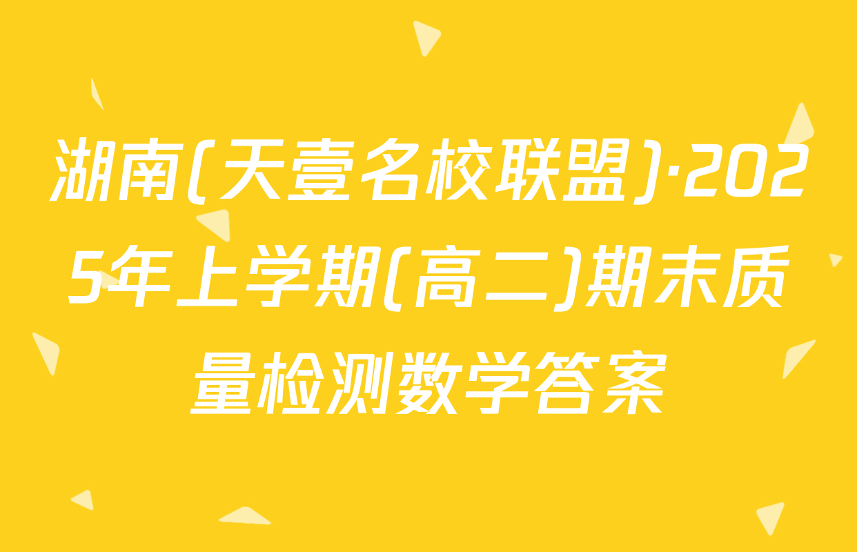湖南(天壹名校联盟)·2025年上学期(高二)期末质量检测数学答案