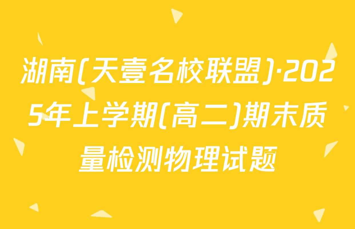 湖南(天壹名校联盟)·2025年上学期(高二)期末质量检测物理试题